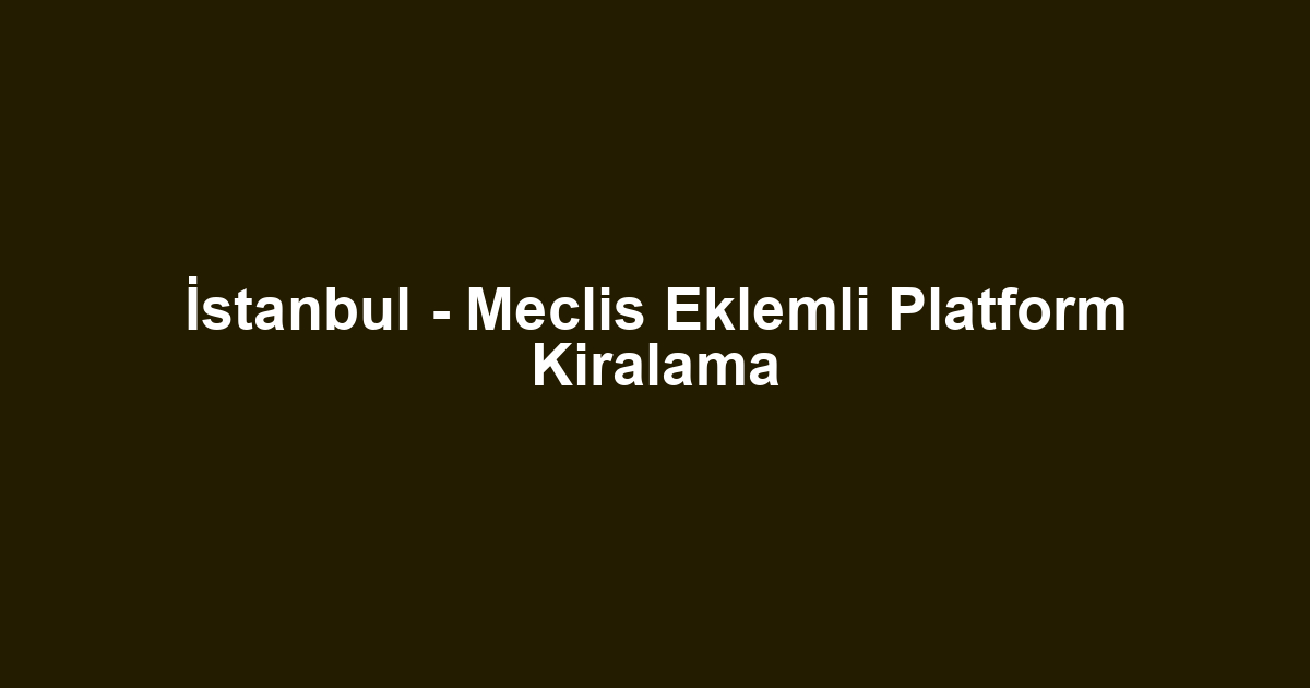 İstanbul - Meclis Eklemli Platform Kiralama
