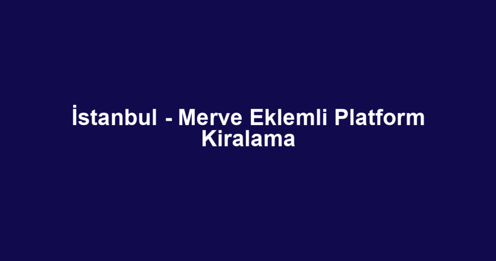 İstanbul - Merve Eklemli Platform Kiralama