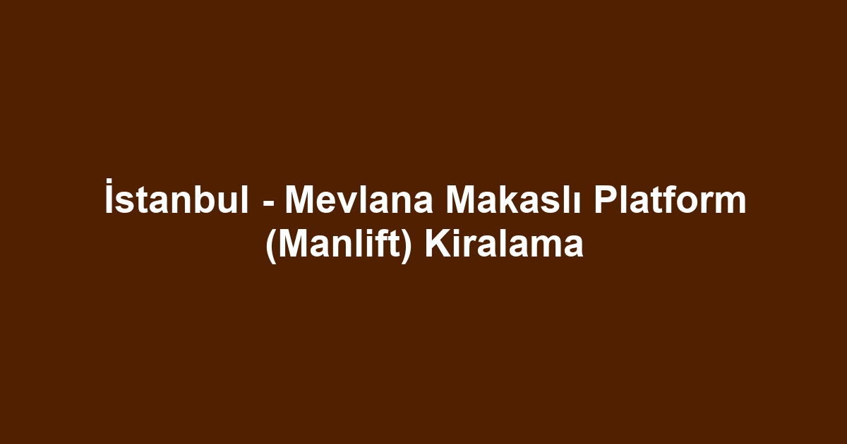 İstanbul - Mevlana Makaslı Platform (Manlift) Kiralama