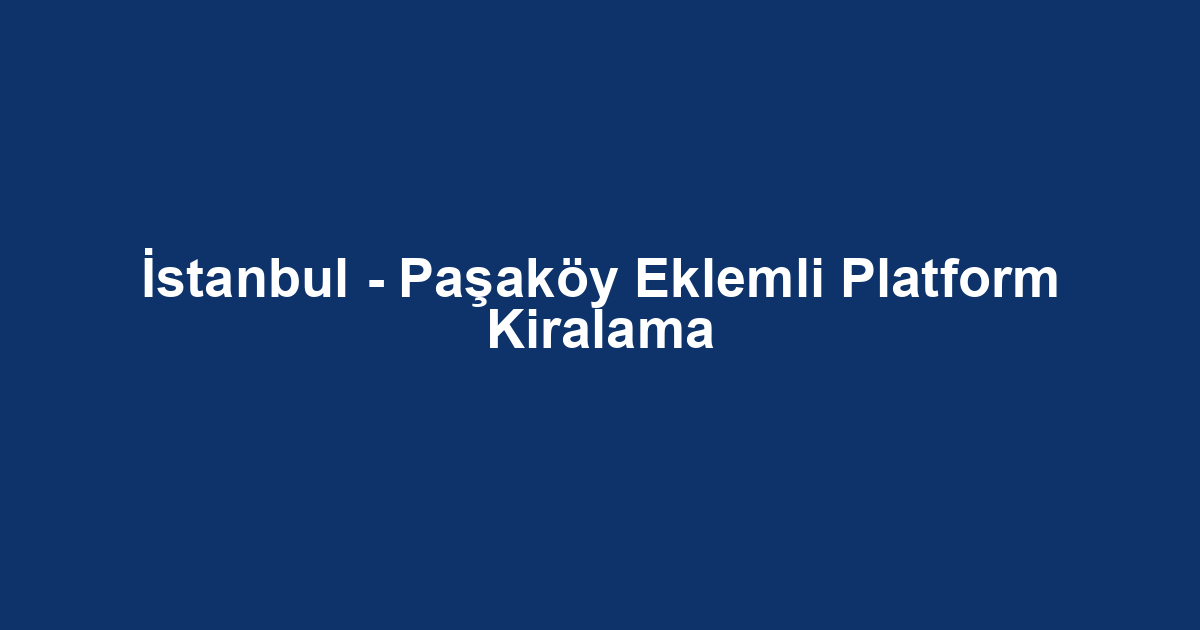 İstanbul - Paşaköy Eklemli Platform Kiralama