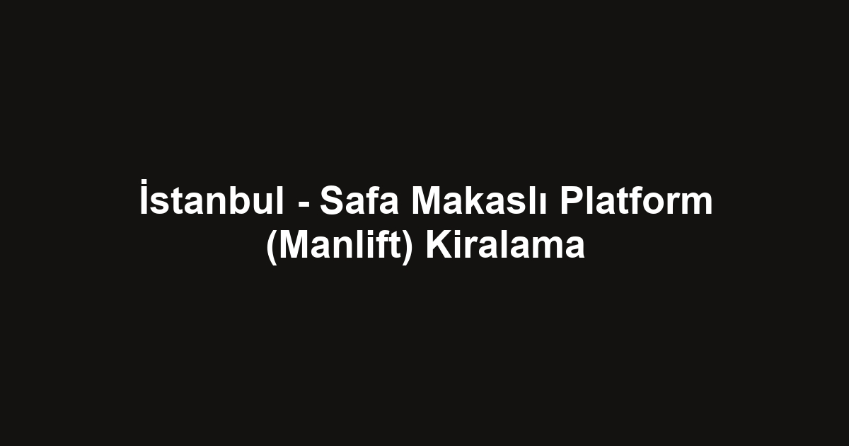 İstanbul - Safa Makaslı Platform (Manlift) Kiralama