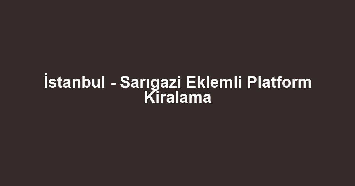 İstanbul - Sarıgazi Eklemli Platform Kiralama