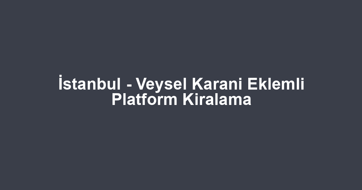 İstanbul - Veysel Karani Eklemli Platform Kiralama