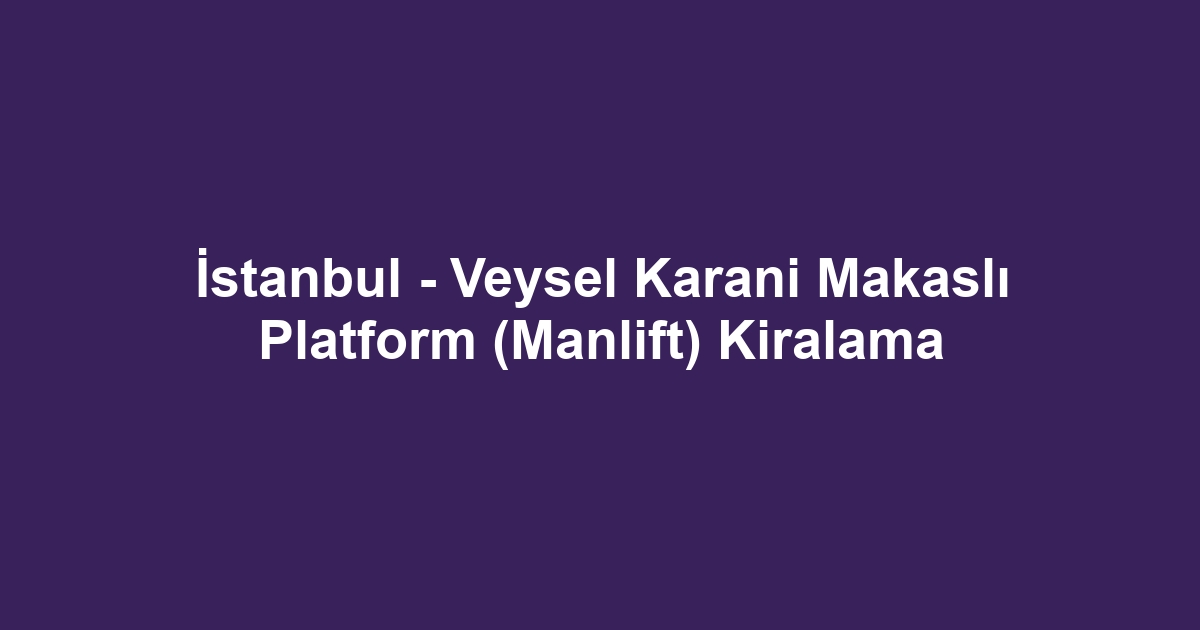 İstanbul - Veysel Karani Makaslı Platform (Manlift) Kiralama