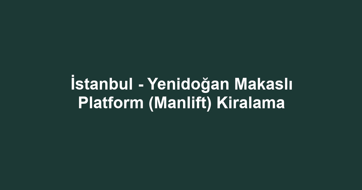 İstanbul - Yenidoğan Makaslı Platform (Manlift) Kiralama