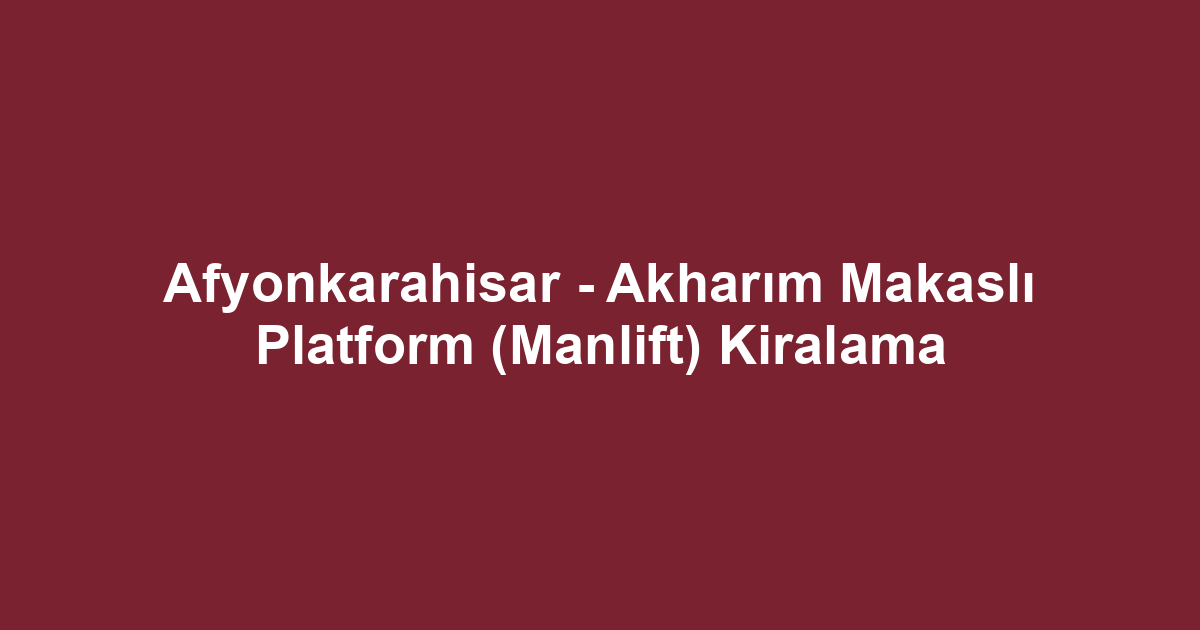 Afyonkarahisar - Akharım Makaslı Platform (Manlift) Kiralama