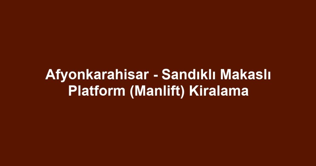 Afyonkarahisar - Sandıklı Makaslı Platform (Manlift) Kiralama