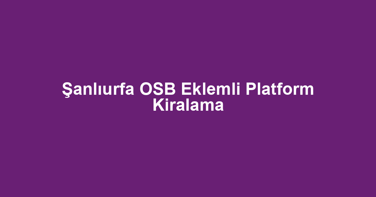 Şanlıurfa OSB Eklemli Platform Kiralama