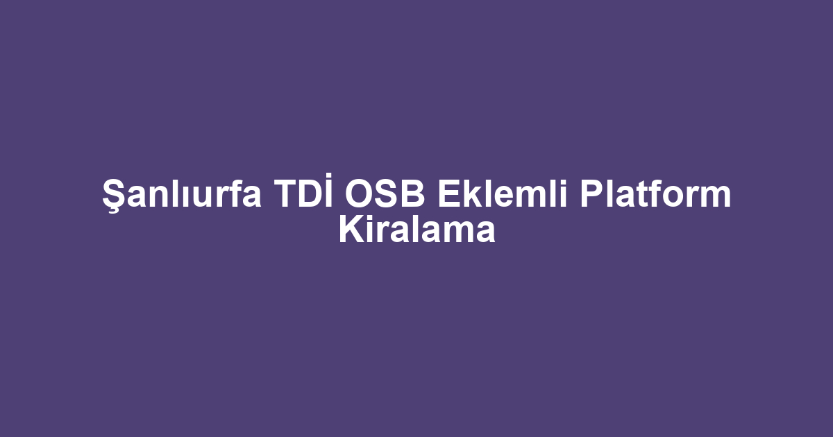 Şanlıurfa TDİ OSB Eklemli Platform Kiralama