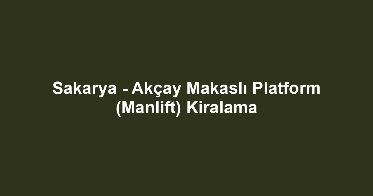 Sakarya - Akçay Makaslı Platform (Manlift) Kiralama