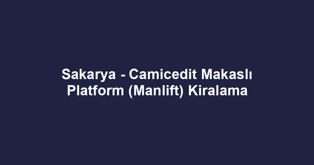 Sakarya - Camicedit Makaslı Platform (Manlift) Kiralama