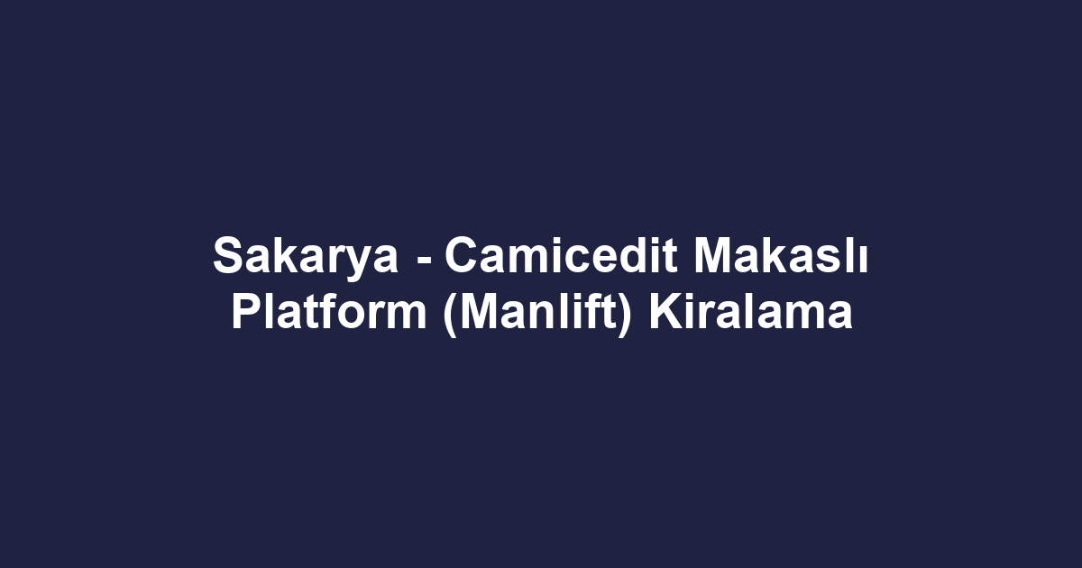 Sakarya - Camicedit Makaslı Platform (Manlift) Kiralama