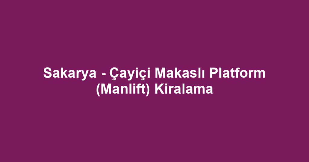 Sakarya - Çayiçi Makaslı Platform (Manlift) Kiralama