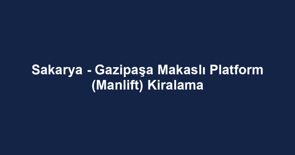 Sakarya - Gazipaşa Makaslı Platform (Manlift) Kiralama