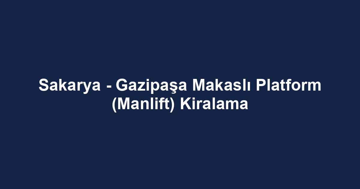 Sakarya - Gazipaşa Makaslı Platform (Manlift) Kiralama