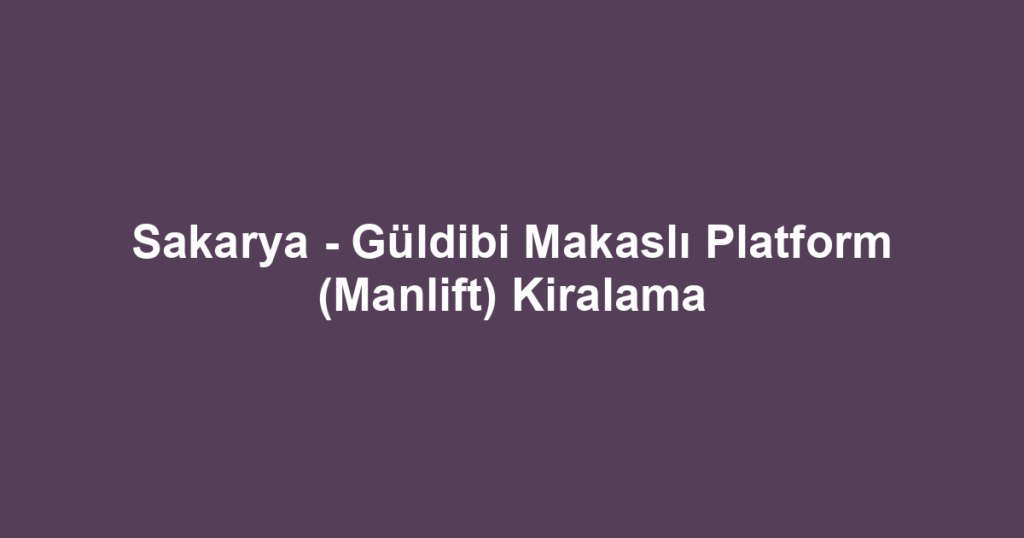 Sakarya - Güldibi Makaslı Platform (Manlift) Kiralama
