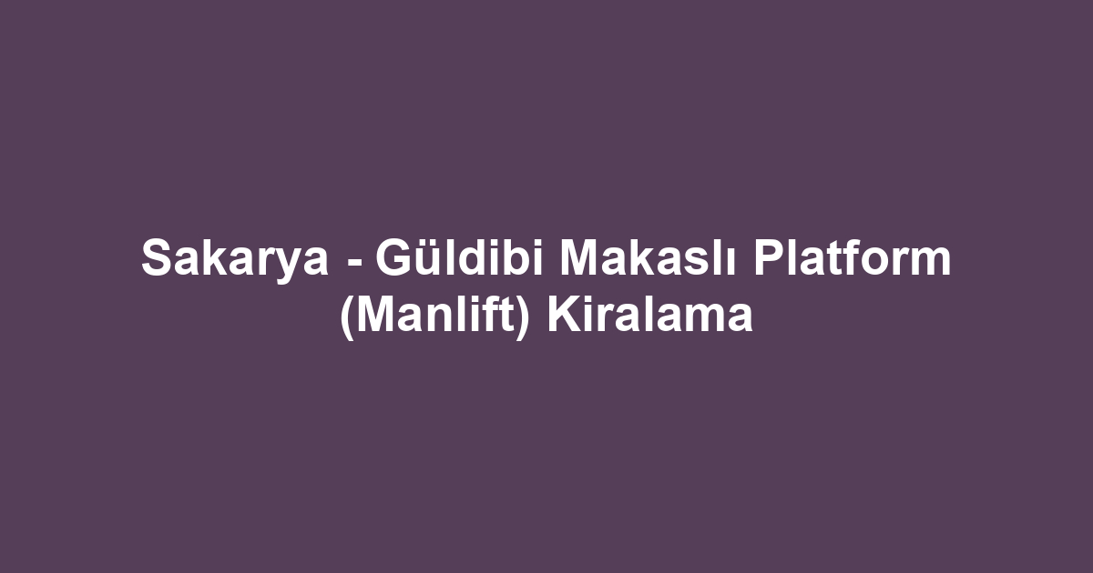 Sakarya - Güldibi Makaslı Platform (Manlift) Kiralama