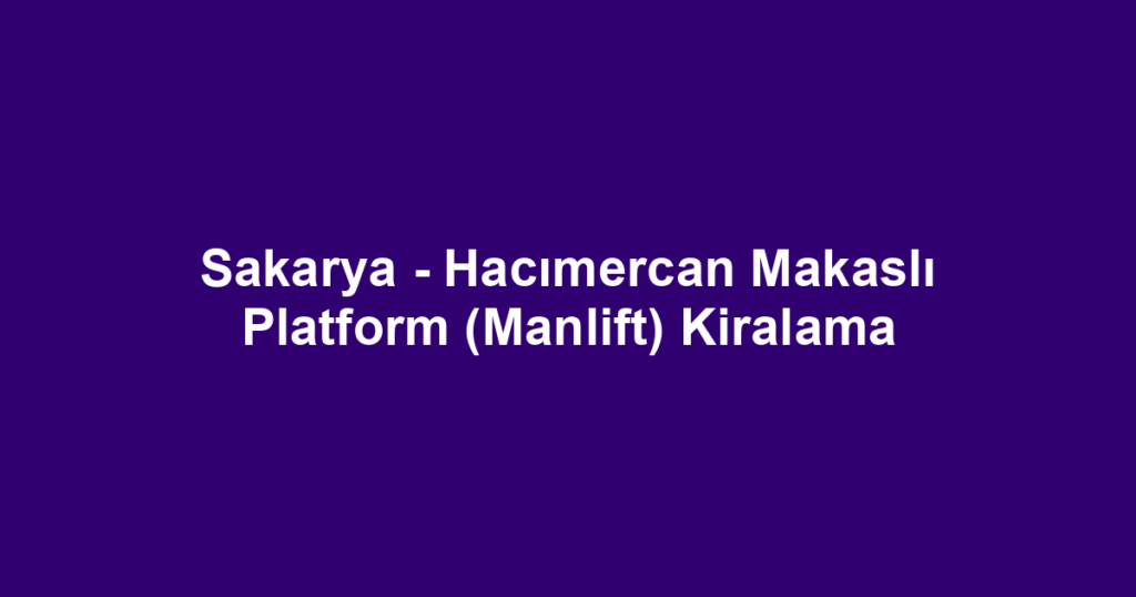 Sakarya - Hacımercan Makaslı Platform (Manlift) Kiralama