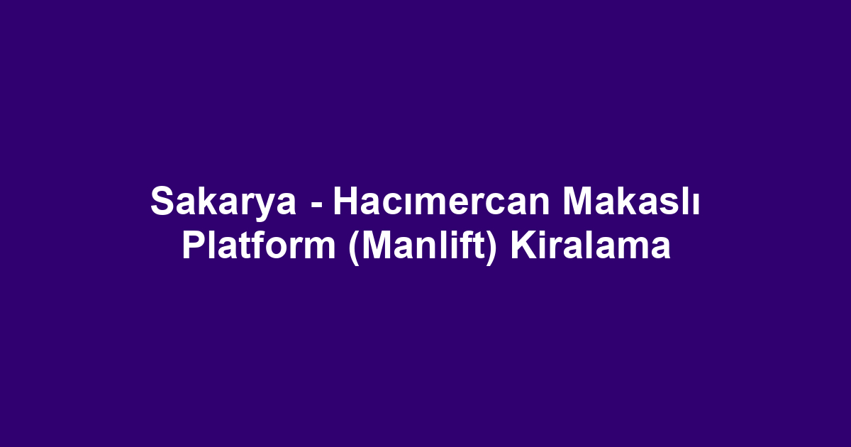 Sakarya - Hacımercan Makaslı Platform (Manlift) Kiralama