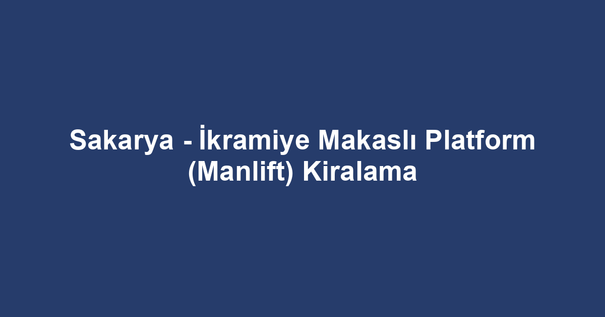 Sakarya - İkramiye Makaslı Platform (Manlift) Kiralama