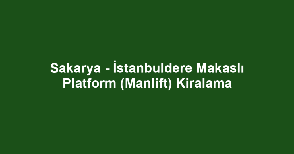 Sakarya - İstanbuldere Makaslı Platform (Manlift) Kiralama