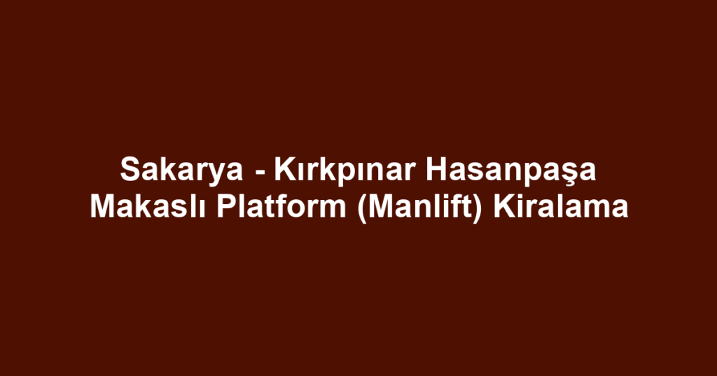 Sakarya - Kırkpınar Hasanpaşa Makaslı Platform (Manlift) Kiralama