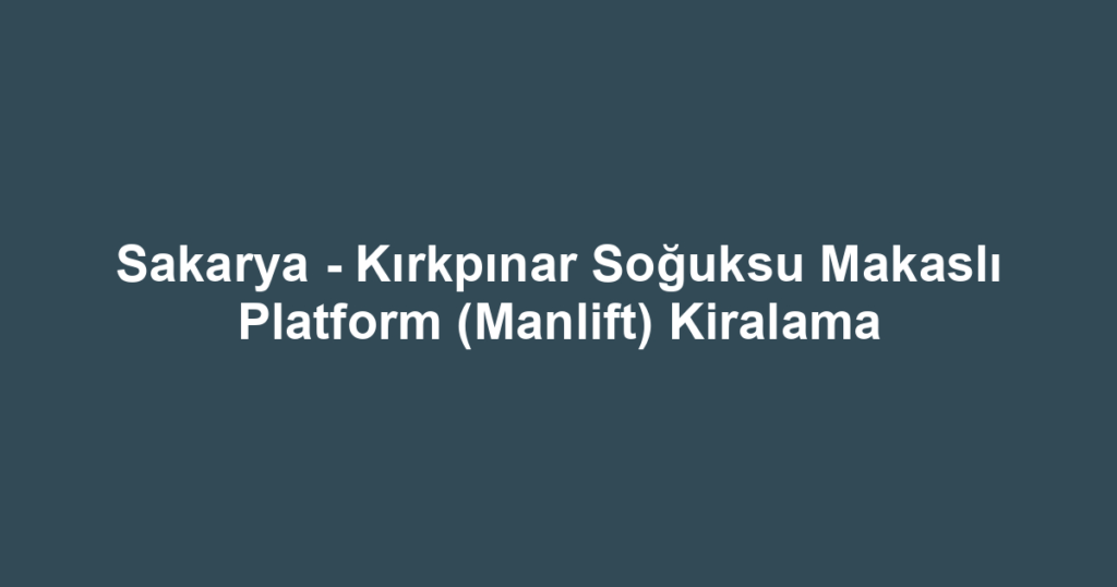 Sakarya - Kırkpınar Soğuksu Makaslı Platform (Manlift) Kiralama