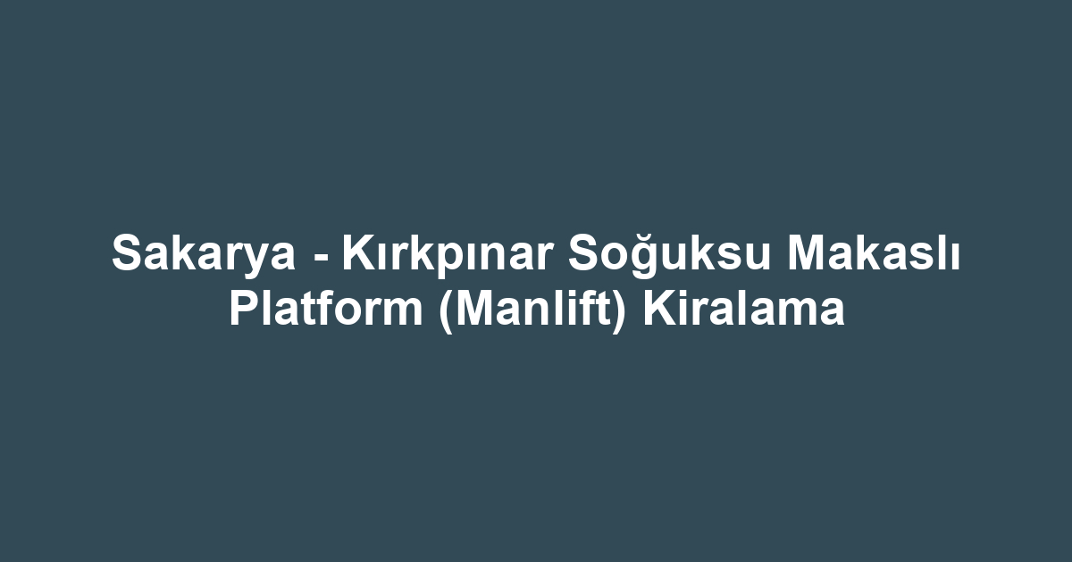 Sakarya - Kırkpınar Soğuksu Makaslı Platform (Manlift) Kiralama