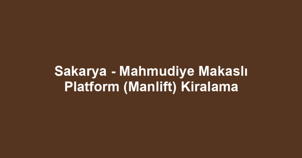Sakarya - Mahmudiye Makaslı Platform (Manlift) Kiralama
