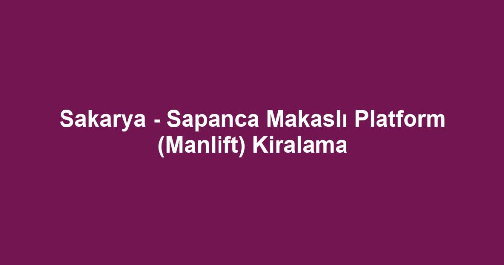 Sakarya - Sapanca Makaslı Platform (Manlift) Kiralama