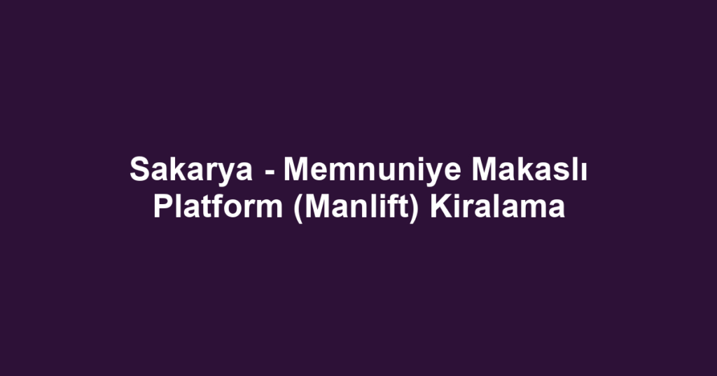 Sakarya - Memnuniye Makaslı Platform (Manlift) Kiralama