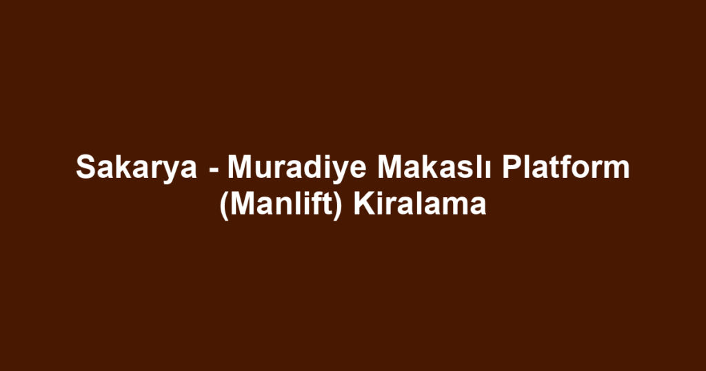 Sakarya - Muradiye Makaslı Platform (Manlift) Kiralama