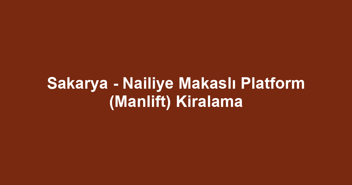 Sakarya - Nailiye Makaslı Platform (Manlift) Kiralama