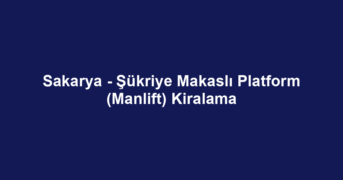 Sakarya - Şükriye Makaslı Platform (Manlift) Kiralama
