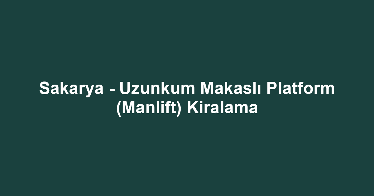 Sakarya - Uzunkum Makaslı Platform (Manlift) Kiralama