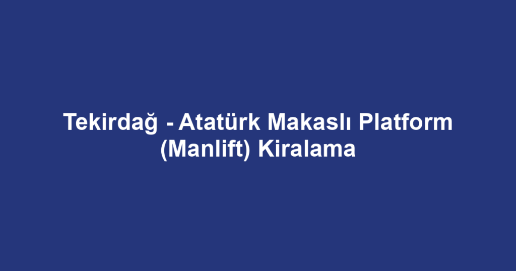 Tekirdağ - Atatürk Makaslı Platform (Manlift) Kiralama