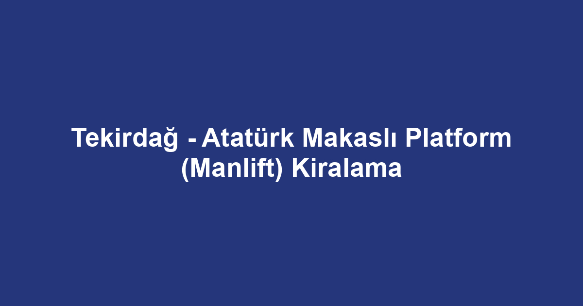 Tekirdağ - Atatürk Makaslı Platform (Manlift) Kiralama