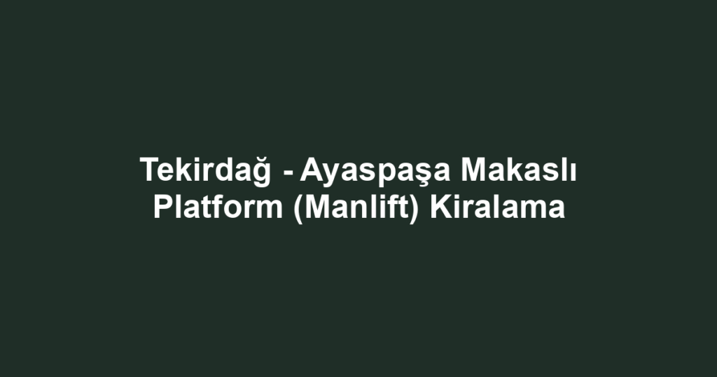 Tekirdağ - Ayaspaşa Makaslı Platform (Manlift) Kiralama
