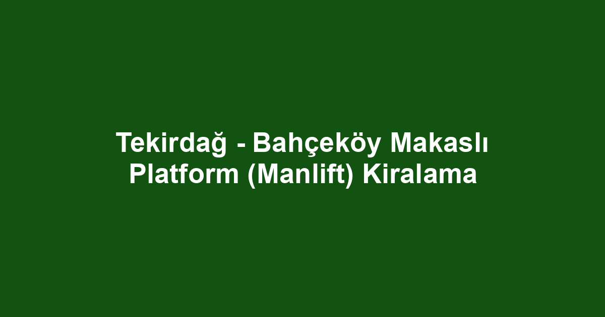 Tekirdağ - Bahçeköy Makaslı Platform (Manlift) Kiralama