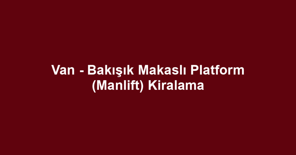 Van - Bakışık Makaslı Platform (Manlift) Kiralama