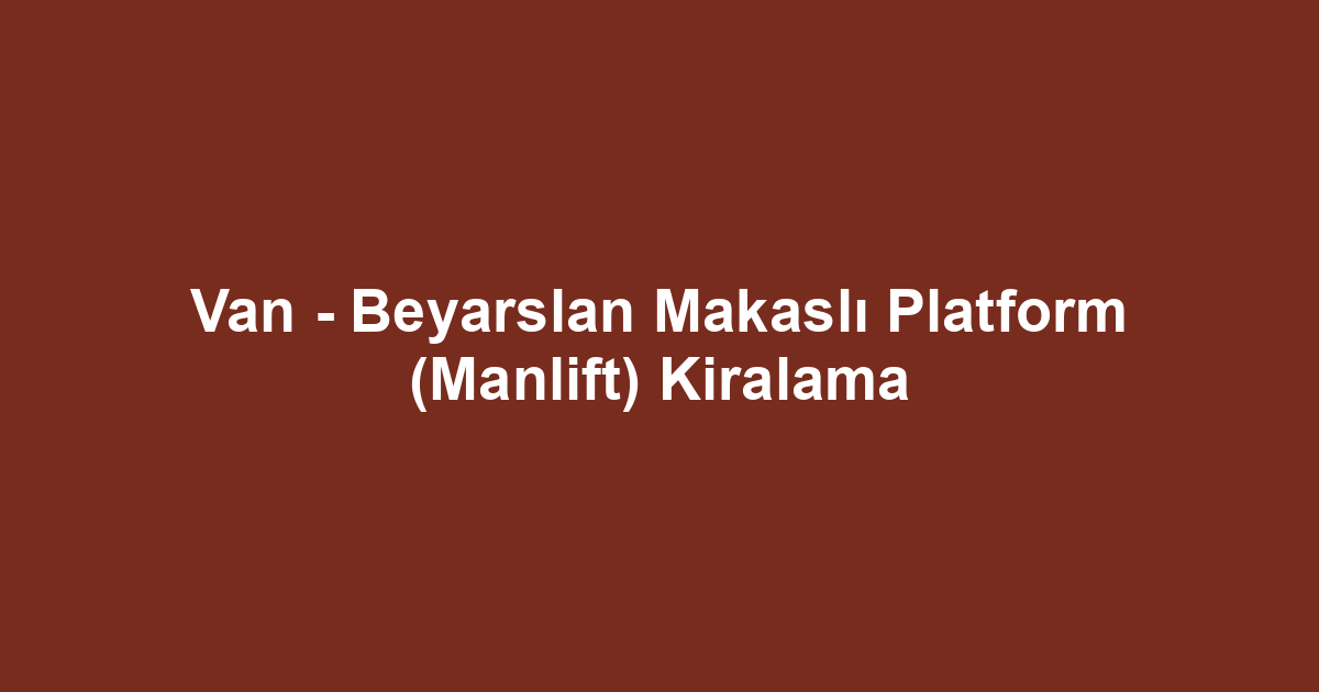 Van - Beyarslan Makaslı Platform (Manlift) Kiralama