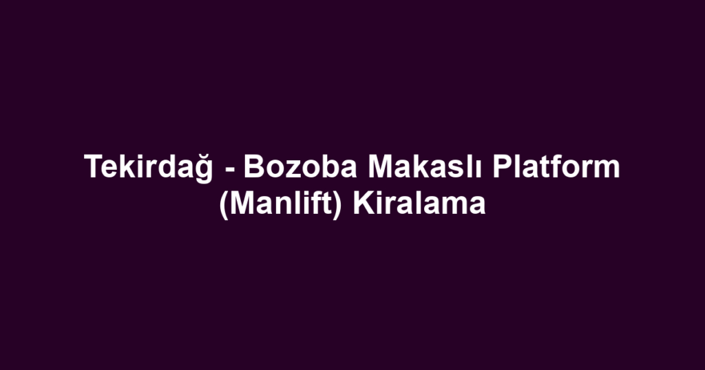 Tekirdağ - Bozoba Makaslı Platform (Manlift) Kiralama