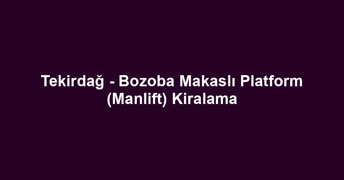 Tekirdağ - Bozoba Makaslı Platform (Manlift) Kiralama