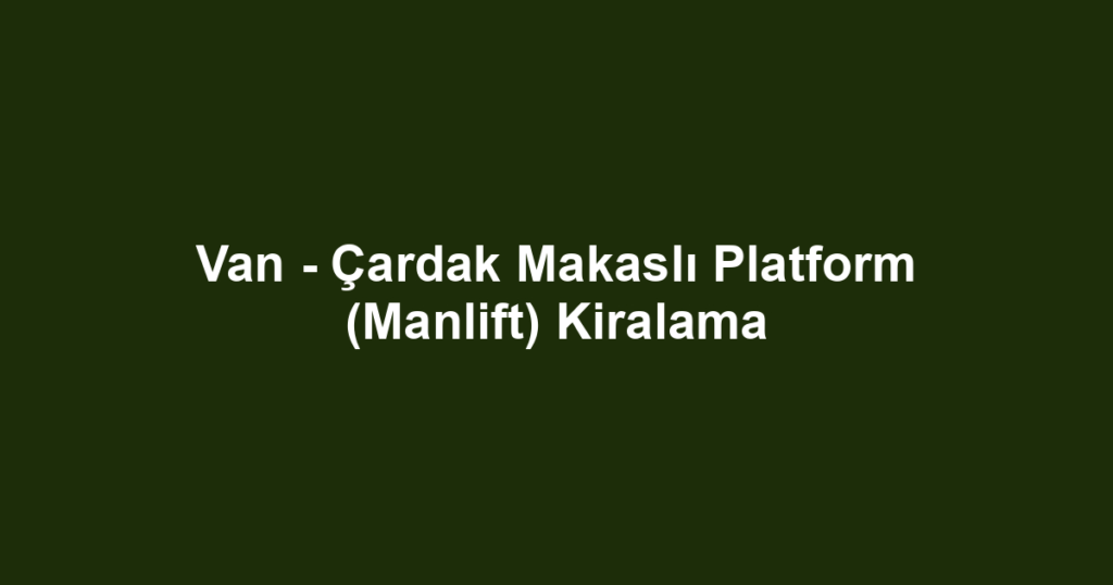 Van - Çardak Makaslı Platform (Manlift) Kiralama