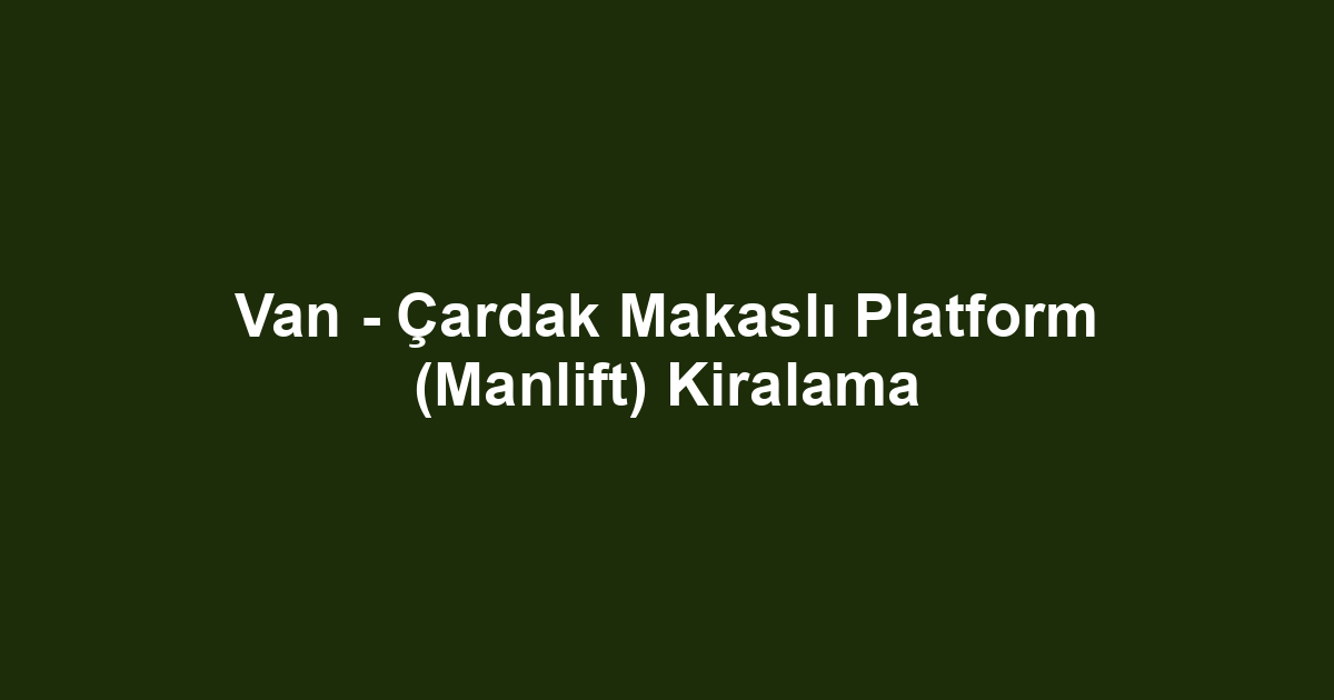 Van - Çardak Makaslı Platform (Manlift) Kiralama