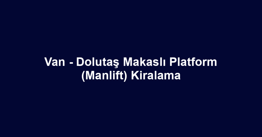 Van - Dolutaş Makaslı Platform (Manlift) Kiralama