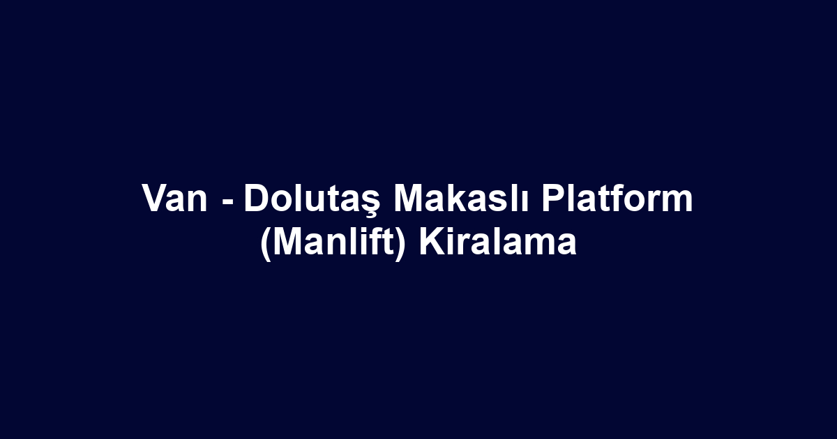 Van - Dolutaş Makaslı Platform (Manlift) Kiralama