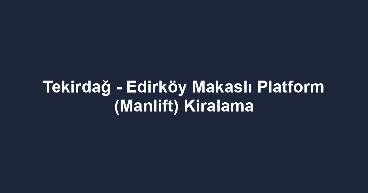 Tekirdağ - Edirköy Makaslı Platform (Manlift) Kiralama