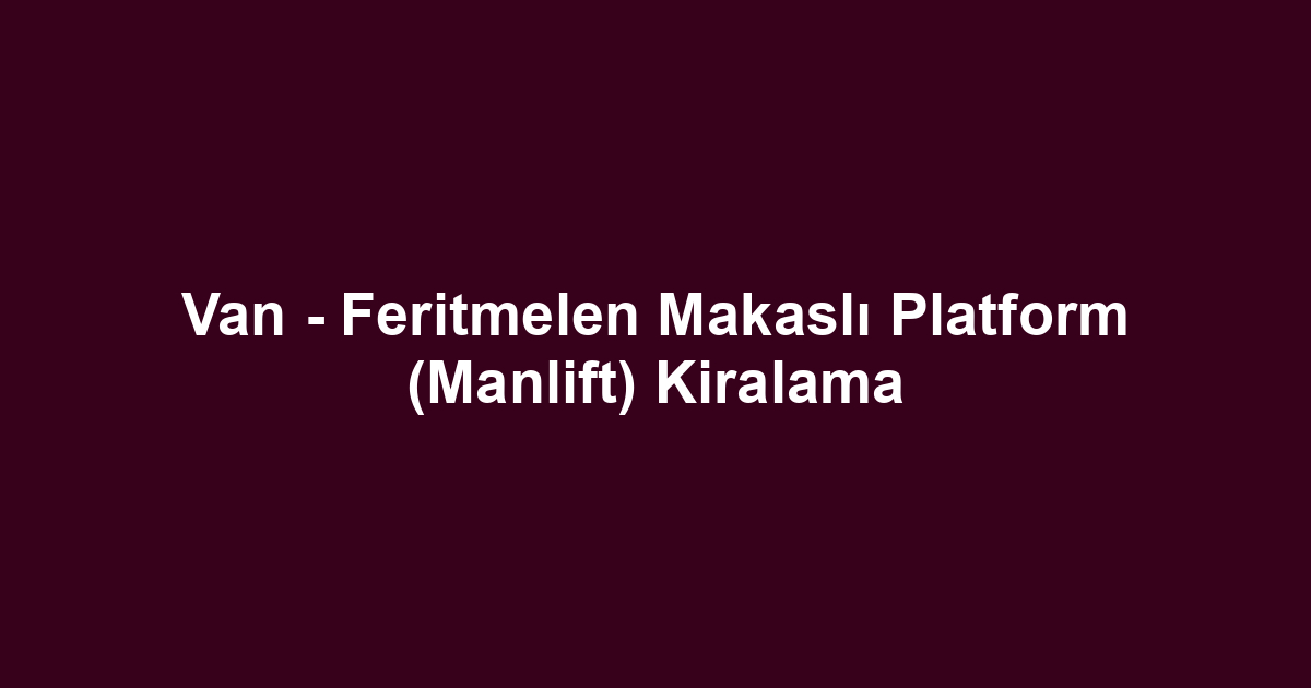 Van - Feritmelen Makaslı Platform (Manlift) Kiralama