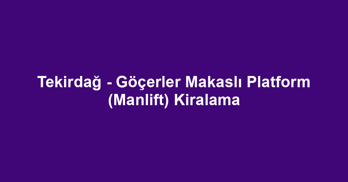 Tekirdağ - Göçerler Makaslı Platform (Manlift) Kiralama